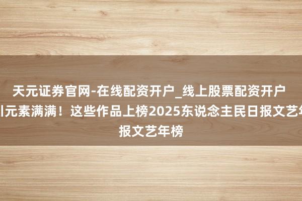 天元证券官网-在线配资开户_线上股票配资开户 四川元素满满!这些作品上榜2025东说念主民日报文艺年榜