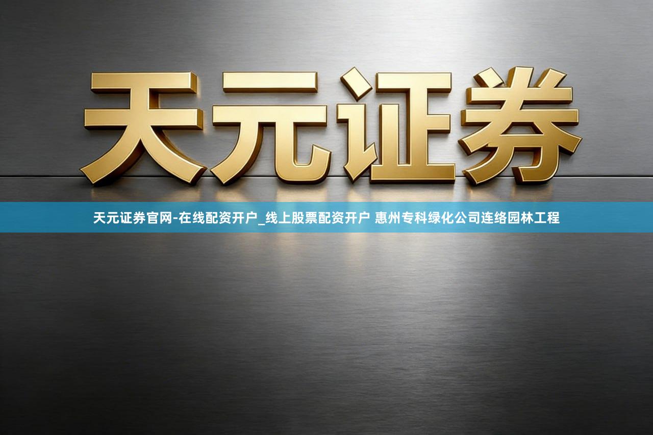 天元证券官网-在线配资开户_线上股票配资开户 惠州专科绿化公司连络园林工程